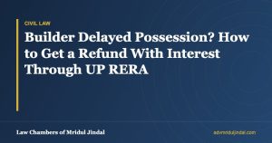 Builder Delayed Possession? How to Get a Refund With Interest Through UP RERA — Law Chambers of Mridul Jindal