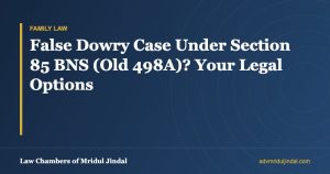 False Dowry Case Under Section 85 BNS (Old 498A)? Your Legal Options — Law Chambers of Mridul Jindal