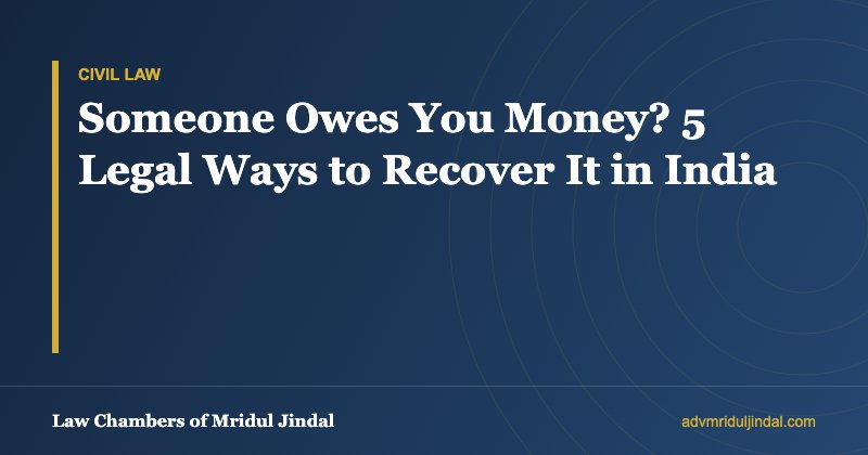 Someone Owes You Money? 5 Legal Ways to Recover It in India — Law Chambers of Mridul Jindal