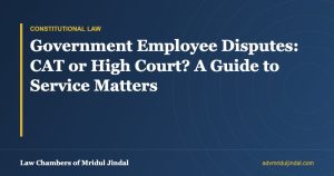 Government Employee Disputes: CAT or High Court? A Guide to Service Matters — Law Chambers of Mridul Jindal